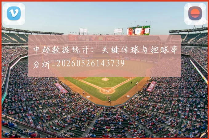 中超数据统计:关键传球与控球率分析_20260526143739