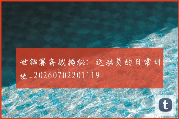 世锦赛备战揭秘:运动员的日常训练_20260702201119