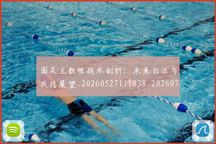国足主教练战术剖析:未来打法与风格展望_20260527111838_20260719162218
