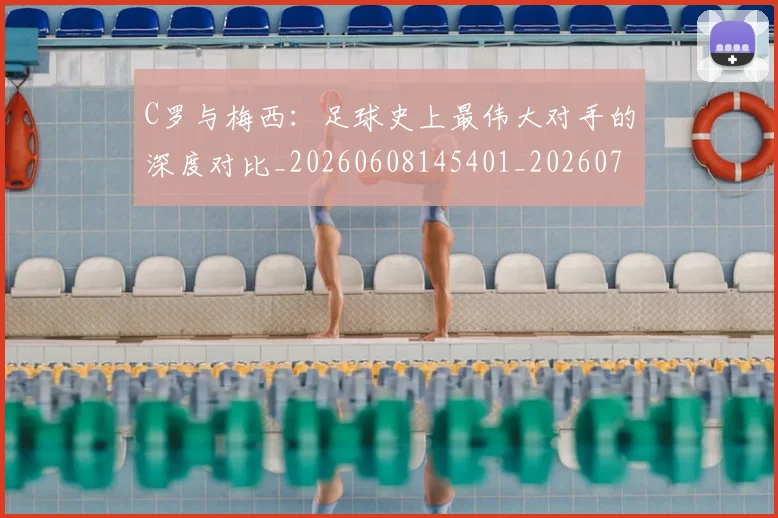 C罗与梅西:足球史上最伟大对手的深度对比_20260608145401_20260712051002