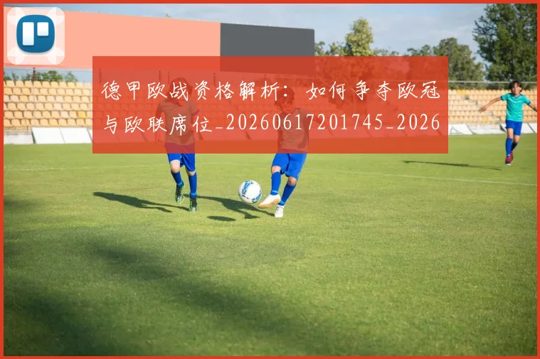 德甲欧战资格解析:如何争夺欧冠与欧联席位_20260617201745_20260704173257_20260722161757