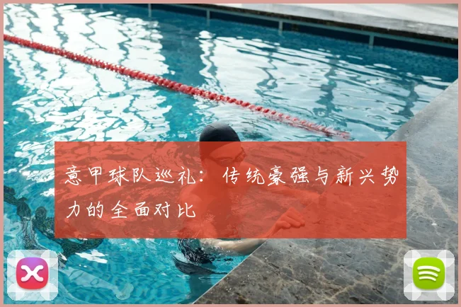 意甲球队巡礼：传统豪强与新兴势力的全面对比