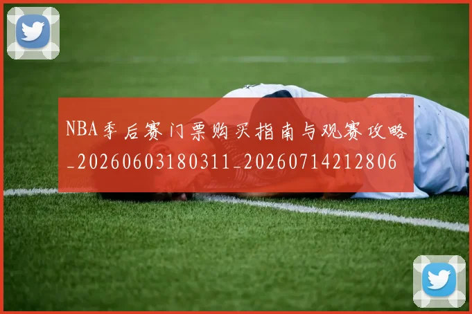 NBA季后赛门票购买指南与观赛攻略_20260603180311_20260714212806