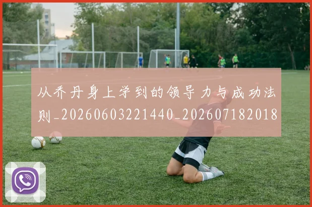 从乔丹身上学到的领导力与成功法则_20260603221440_20260718201857
