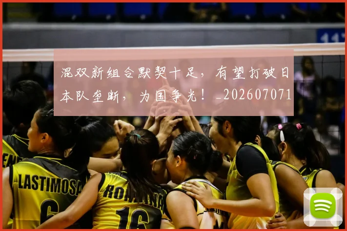 混双新组合默契十足,有望打破日本队垄断,为国争光!_20260707154710