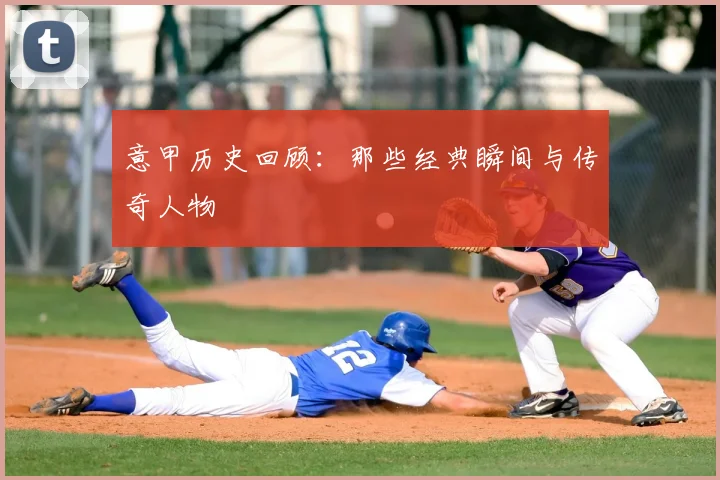 意甲历史回顾：那些经典瞬间与传奇人物