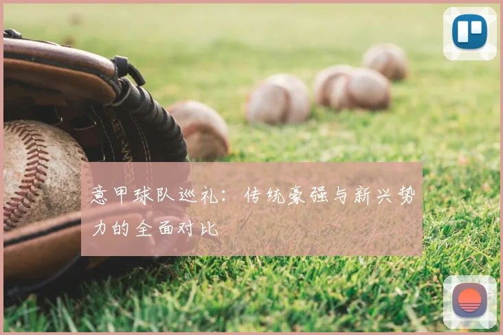 意甲球队巡礼:传统豪强与新兴势力的全面对比