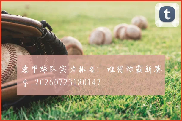意甲球队实力排名：谁将称霸新赛季_20260723180147