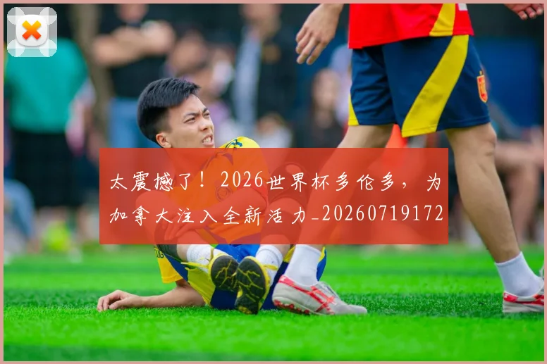 太震撼了！2026世界杯多伦多，为加拿大注入全新活力_20260719172552