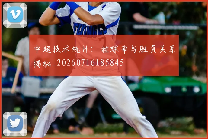 中超技术统计:控球率与胜负关系揭秘_20260716185845