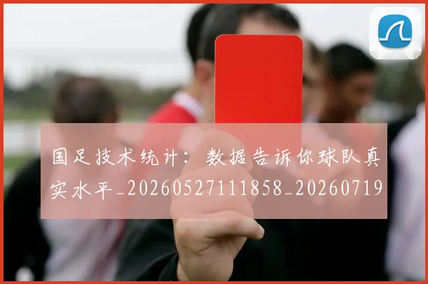 国足技术统计:数据告诉你球队真实水平_20260527111858_20260719163503