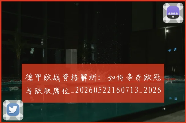 德甲欧战资格解析：如何争夺欧冠与欧联席位_20260522160713_20260704173255_20260722161752