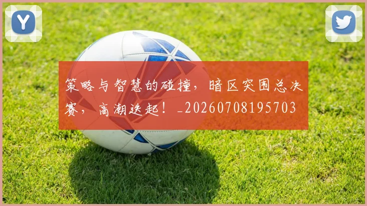 策略与智慧的碰撞，暗区突围总决赛，高潮迭起！_20260708195703