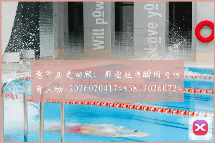 意甲历史回顾:那些经典瞬间与传奇人物_20260704174838_20260724074628