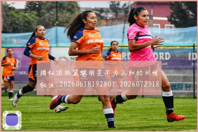 揭秘顶级篮球明星不为人知的训练秘诀_20260618192801_20260723184703