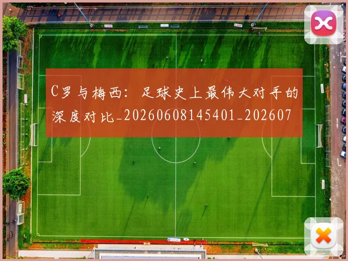 C罗与梅西:足球史上最伟大对手的深度对比_20260608145401_20260712051002