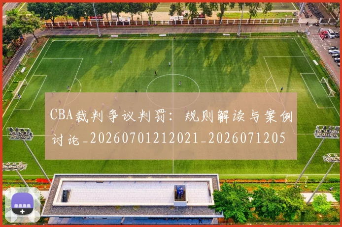 CBA裁判争议判罚:规则解读与案例讨论_20260701212021_20260712050345