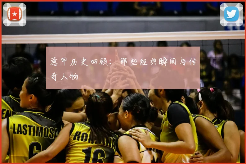 意甲历史回顾:那些经典瞬间与传奇人物