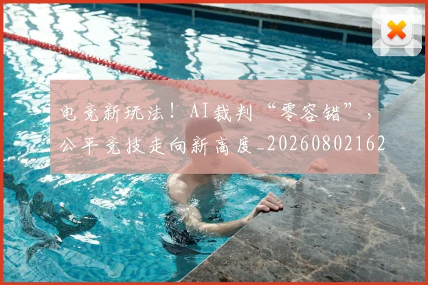 电竞新玩法!AI裁判“零容错”,公平竞技走向新高度_20260802162413